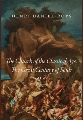 The Church of the Classical Age: The Great Century of Souls, Volume 2 by Daniel-Rops, Henri