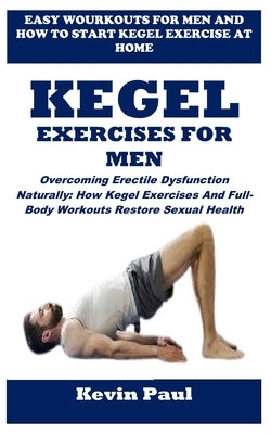 Kegel Exercises for Men: Overcoming Erectile Dysfunction Naturally: How Kegel Exercises And Full-Body Workouts Restore Sexual Health by Paul, Kevin