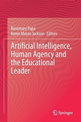 Artificial Intelligence, Human Agency and the Educational Leader by Papa, Rosemary