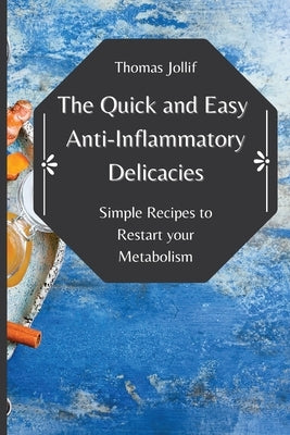 The Quick and Easy Anti-Inflammatory Delicacies: Simple Recipes to Restart your Metabolism by Jollif, Thomas