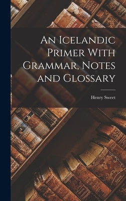 An Icelandic Primer With Grammar, Notes and Glossary by Sweet, Henry