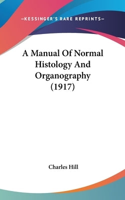 A Manual Of Normal Histology And Organography (1917) by Hill, Charles