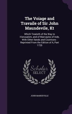 The Voiage and Travaile of Sir John Maundevile, Kt: Which Treateth of the Way to Hierusalem, and of Marvayles of Inde, With Other Ilands and Countryes by Mandeville, John