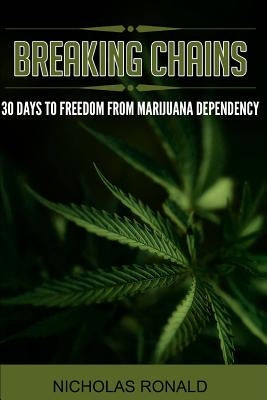 Breaking Chains: 30 Days to Freedom from Marijuana Dependency by Ronald, Nicholas