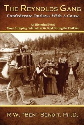 The Reynolds Gang: Confederate Outlaws With A Cause by Benoit Ph. D., R. W.