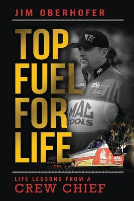 Top Fuel For Life: Life Lessons From A Crew Chief by Oberhofer, Jim
