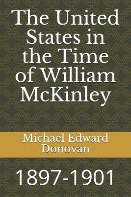 The United States in the Time of William McKinley: 1897-1901 by Donovan, Michael Edward