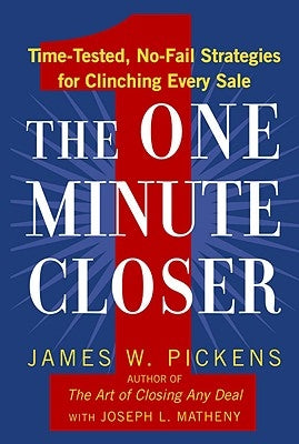 The One Minute Closer: Time-Tested, No-Fail Strategies for Clinching Every Sale by Pickens, James W.