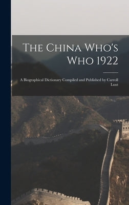 The China Who's Who 1922: A Biographical Dictionary Compiled and Published by Carroll Lunt by Anonymous