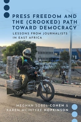 Press Freedom and the (Crooked) Path Toward Democracy: Lessons from Journalists in East Africa by Sobel Cohen, Meghan