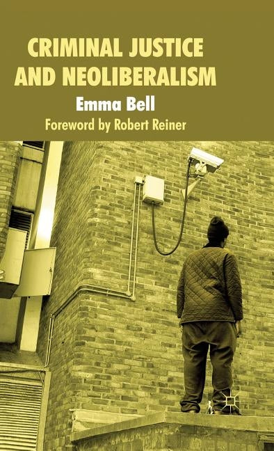 Criminal Justice and Neoliberalism by Bell, E.