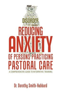 Reducing Anxiety of Persons Practicing Pastoral Care: A Comprehensive Guide to Interpathic Training by Smith-Hubbard, Dorothy
