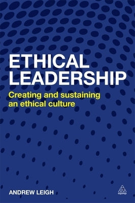Ethical Leadership: Creating and Sustaining an Ethical Business Culture by Leigh, Andrew
