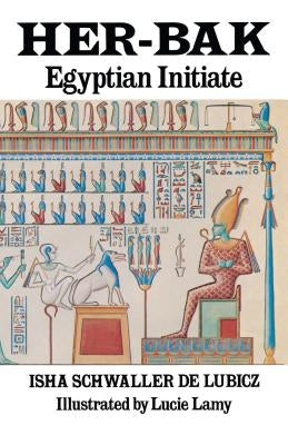 Her-Bak: Egyptian Initiate by Schwaller de Lubicz, Isha