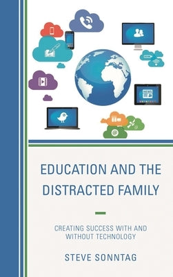 Education and the Distracted Family: Creating Success with and without Technology by Sonntag, Steve