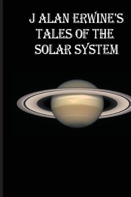 J Alan Erwine's Tales of the Solar System by Erwine, J. Alan