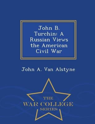 John B. Turchin: A Russian Views the American Civil War - War College Series by Van Alstyne, John A.