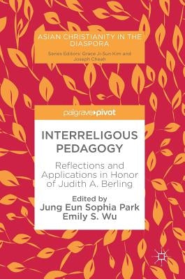 Interreligous Pedagogy: Reflections and Applications in Honor of Judith A. Berling by Park, Jung Eun Sophia