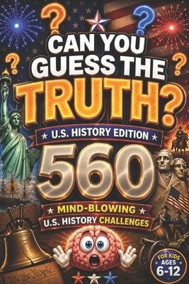 Can You Guess the Truth?: 560 Mind-Blowing U.S. History Challenges for Kids Ages 6-12, american history for kids, US history for kids (orvani s childr by Lab, Curious Minds