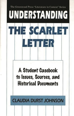 Understanding The Scarlet Letter: A Student Casebook to Issues, Sources, and Historical Documents by Johnson, Claudia