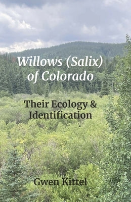 Willows (Salix) of Colorado: Their Ecology & Identification by Kittel, Gwen
