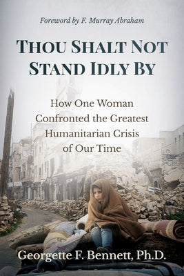 Thou Shalt Not Stand Idly By: How One Woman Confronted the Greatest Humanitarian Crisis of Our Time by Bennett, Georgette F.