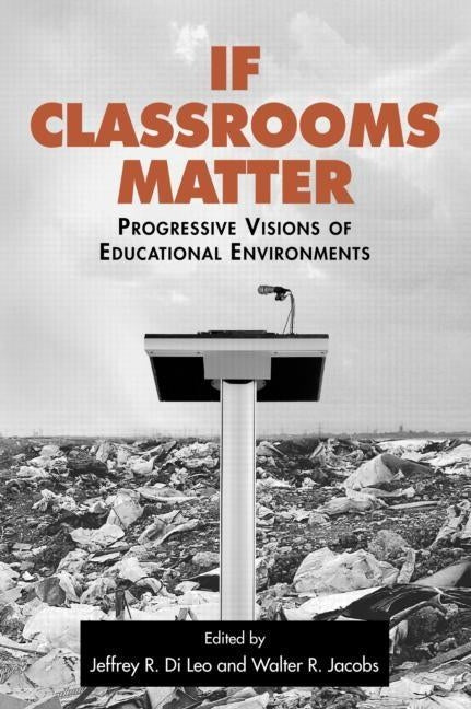 If Classrooms Matter: Progressive Visions of Educational Environments by Leo, Jeffrey Di