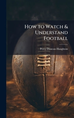 How to Watch & Understand Football by Haughton, Percy Duncan