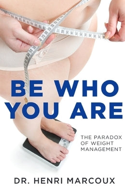 Be Who You Are: The Paradox of Weight Management by Marcoux, Henri