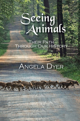 Seeing Animals: Their Path Through Our History by Dyer, Angela
