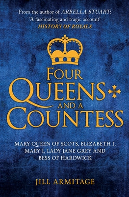 Four Queens and a Countess: Mary Queen of Scots, Elizabeth I, Mary I, Lady Jane Grey and Bess of Hardwick: The Struggle for the Crown by Armitage, Jill