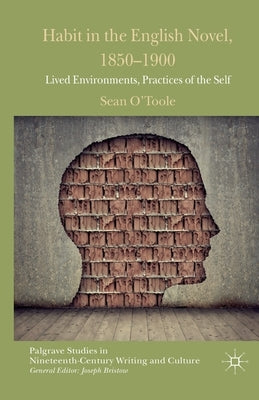 Habit in the English Novel, 1850-1900: Lived Environments, Practices of the Self by O'Toole, S.