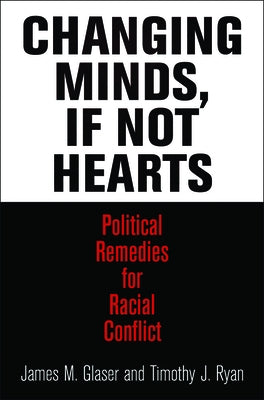 Changing Minds, If Not Hearts: Political Remedies for Racial Conflict by Glaser, James M.
