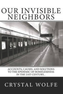 Our Invisible Neighbors: Accounts, Causes, and Solutions to the Epidemic of Homelessness by Wolfe, Crystal