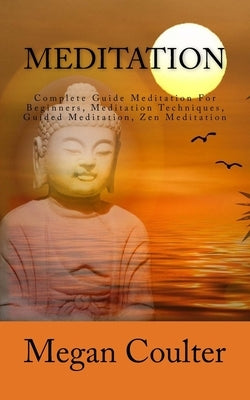 Meditation: Complete Guide Meditation For Beginners, Meditation Techniques, Guided Meditation, Zen Meditation by Coulter, Megan