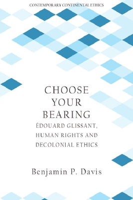 Choose Your Bearing: Édouard Glissant, Human Rights and Decolonial Ethics by Davis, Benjamin P.