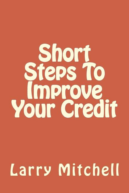 Short Steps To Improve Your Credit by Mitchell, Larry