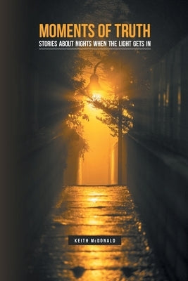 Moments of Truth: Stories about nights when the light gets in by McDonald, Keith