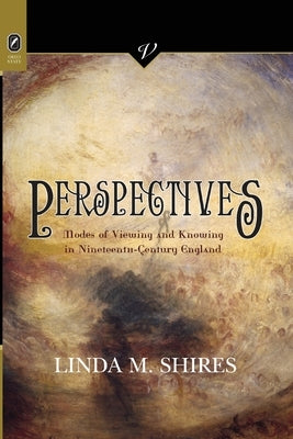Perspectives: Modes of Viewing and Knowing in Nineteenth-Century England by Shires, Linda M.