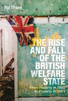 The Rise and Fall of the British Welfare State: From Poverty in 1900 to Poverty in 2023 by Thane, Pat