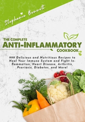 The Complete Anti-Inflammatory Cookbook: 999 Delicious and Nutritious Recipes to Heal Your Immune System and Fight Inflammation, Heart Disease, Arthri by Bennett, Stephanie