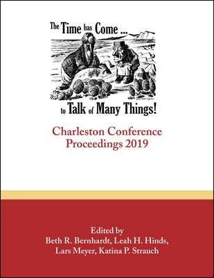 The Time Has Come . . . to Talk of Many Things: Charleston Conference Proceedings, 2019 by Bernhardt, Beth R.