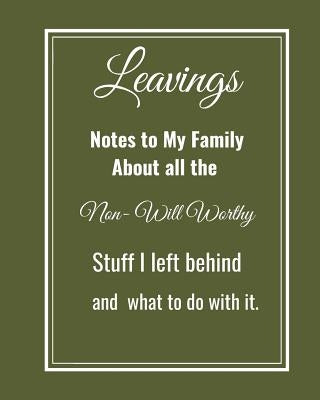 Leavings: Notes to my family about all the Non-will worthy Stuff I left behind by Koyama, Ruthanne