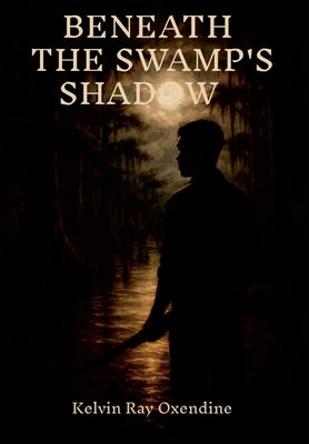 Beneath the Swamp's Shadow by Oxendine, Kelvin Ray