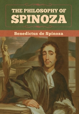 The Philosophy of Spinoza by De Spinoza, Benedictus
