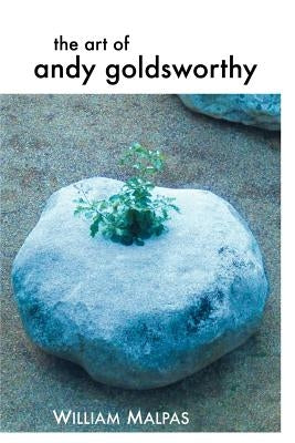 The Art of Andy Goldsworthy by Malpas, William