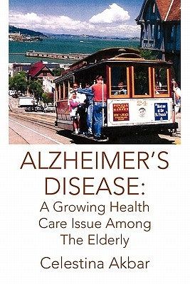Alzheimer's Disease: A Growing Health Care Issue Among the Elderly by Akbar, Celestina