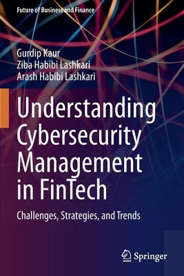 Understanding Cybersecurity Management in Fintech: Challenges, Strategies, and Trends by Kaur, Gurdip