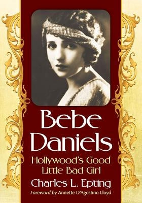 Bebe Daniels: Hollywood's Good Little Bad Girl by Epting, Charles L.