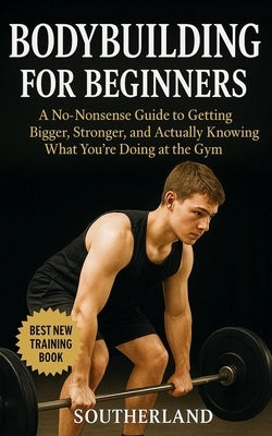Bodybuilding For Beginners: A No-Nonsense Guide to Getting Bigger, Stronger, and Actually Knowing What You're Doing at the Gym by Publishing, Fitness Research
